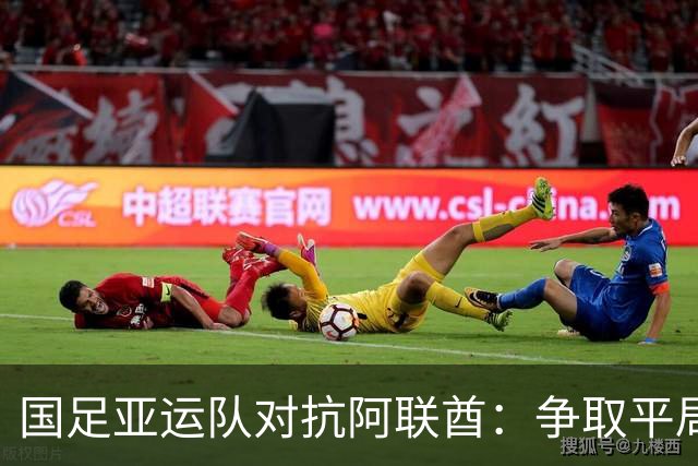 国足亚运队对抗阿联酋：争取平局出线与小组第一的三大策略