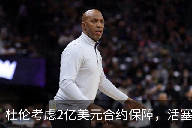 杜伦考虑2亿美元合约保障，活塞仍有交易灵活性